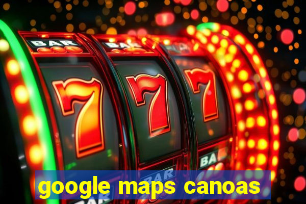 google maps canoas